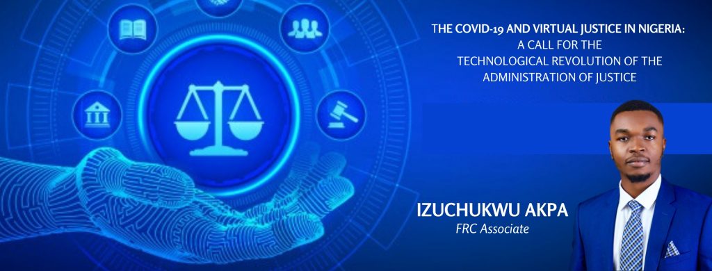 THE COVID-19 AND VIRTUAL JUSTICE IN NIGERIA – A CALL FOR THE TECHNOLOGICAL REVOLUTION OF THE ADMINISTRATION OF JUSTICE